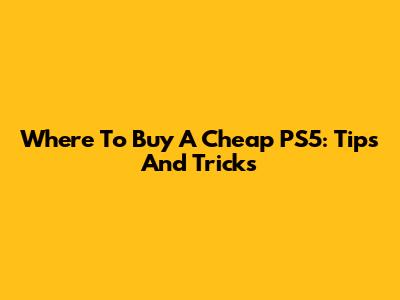 Where To Buy A Cheap PS5: Tips And Tricks