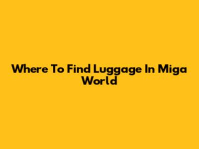 Where To Find Luggage In Miga World