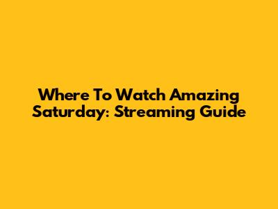 Where To Watch Amazing Saturday: Streaming Guide