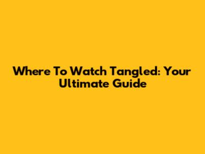 Where To Watch Tangled: Your Ultimate Guide