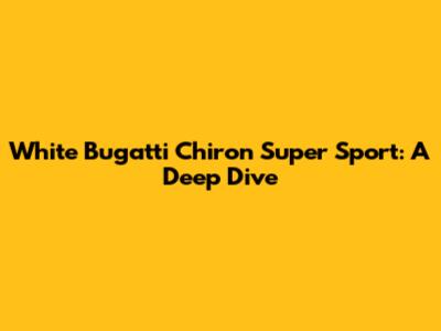 White Bugatti Chiron Super Sport: A Deep Dive