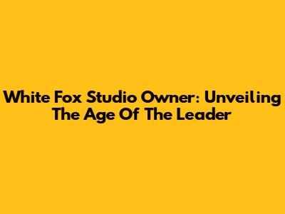 White Fox Studio Owner: Unveiling The Age Of The Leader