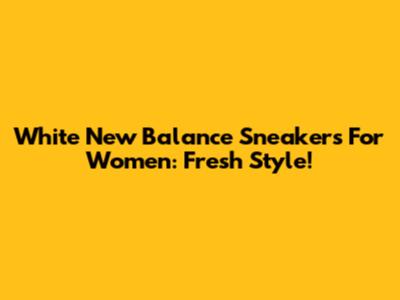 White New Balance Sneakers For Women: Fresh Style!
