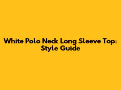 White Polo Neck Long Sleeve Top: Style Guide