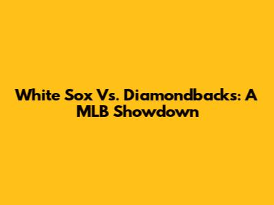 White Sox Vs. Diamondbacks: A MLB Showdown