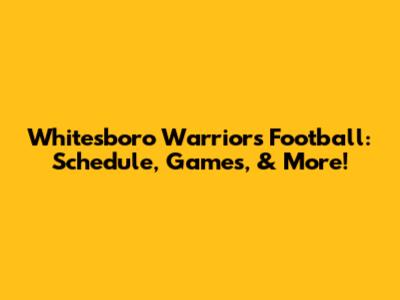 Whitesboro Warriors Football: Schedule, Games, & More!