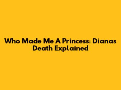 Who Made Me A Princess: Diana's Death Explained