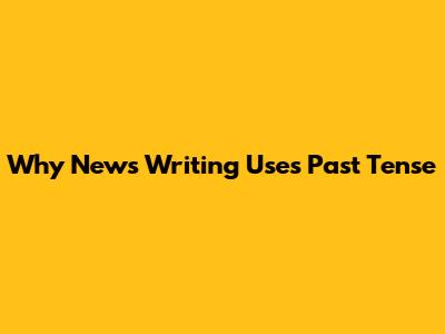 Why News Writing Uses Past Tense