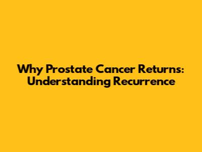 Why Prostate Cancer Returns: Understanding Recurrence