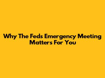 Why The Fed's Emergency Meeting Matters For You
