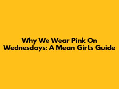 Why We Wear Pink On Wednesdays: A Mean Girls Guide
