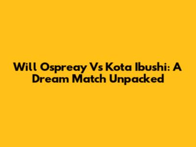 Will Ospreay Vs Kota Ibushi: A Dream Match Unpacked