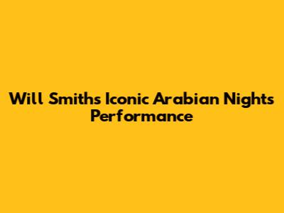 Will Smith's Iconic 'Arabian Nights' Performance
