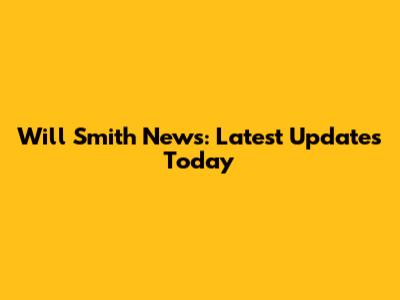 Will Smith News: Latest Updates Today