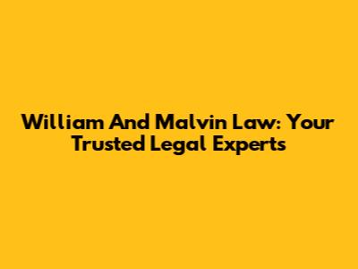 William And Malvin Law: Your Trusted Legal Experts