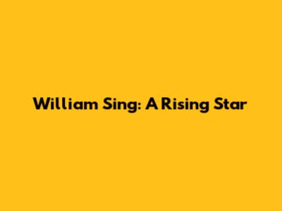 William Sing: A Rising Star