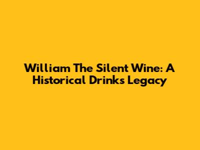 William The Silent Wine: A Historical Drink's Legacy