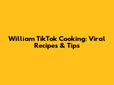 William TikTok Cooking: Viral Recipes & Tips