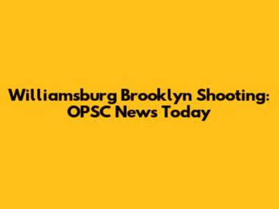 Williamsburg Brooklyn Shooting: OPSC News Today