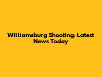 Williamsburg Shooting: Latest News Today