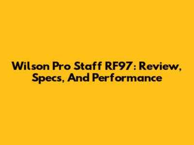 Wilson Pro Staff RF97: Review, Specs, And Performance