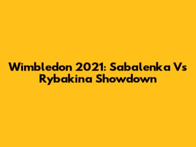 Wimbledon 2021: Sabalenka Vs Rybakina Showdown
