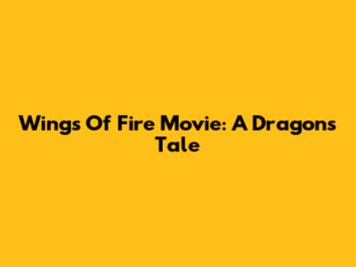 Wings Of Fire Movie: A Dragon's Tale