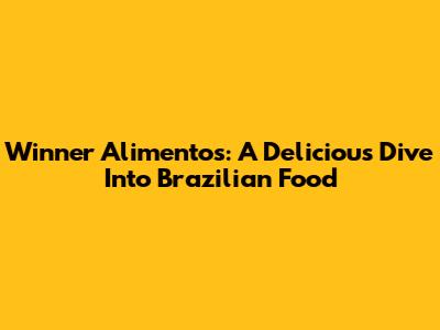 Winner Alimentos: A Delicious Dive Into Brazilian Food