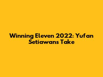 Winning Eleven 2022: Yufan Setiawan's Take