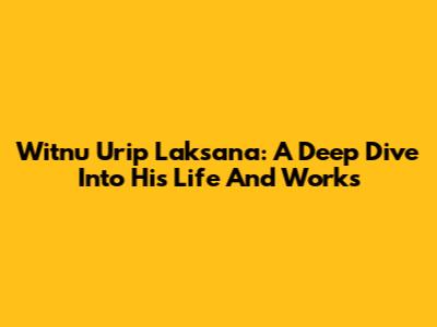 Witnu Urip Laksana: A Deep Dive Into His Life And Works