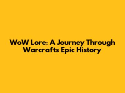 WoW Lore: A Journey Through Warcraft's Epic History