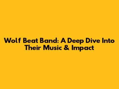Wolf Beat Band: A Deep Dive Into Their Music & Impact