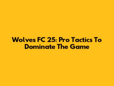 Wolves FC 25: Pro Tactics To Dominate The Game