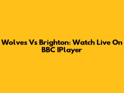 Wolves Vs Brighton: Watch Live On BBC IPlayer