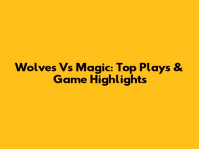 Wolves Vs Magic: Top Plays & Game Highlights