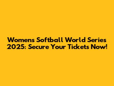 Women's Softball World Series 2025: Secure Your Tickets Now!