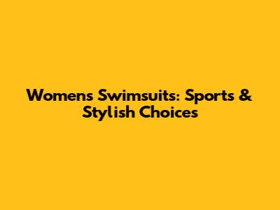 Women's Swimsuits: Sports & Stylish Choices