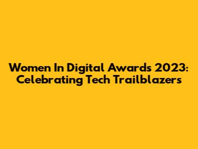 Women In Digital Awards 2023: Celebrating Tech Trailblazers