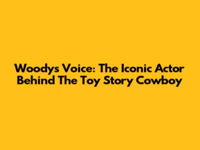 Woody's Voice: The Iconic Actor Behind The Toy Story Cowboy