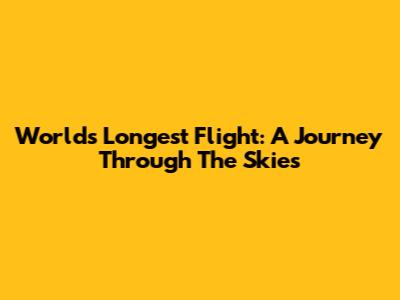 World's Longest Flight: A Journey Through The Skies