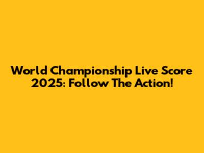 World Championship Live Score 2025: Follow The Action!