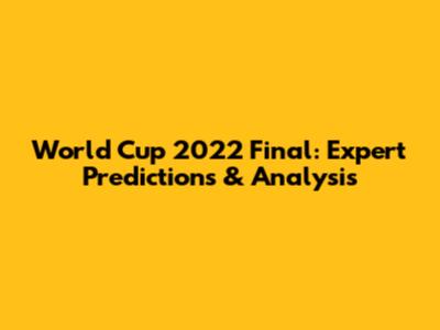 World Cup 2022 Final: Expert Predictions & Analysis