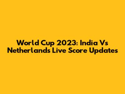World Cup 2023: India Vs Netherlands Live Score Updates