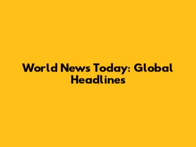 World News Today: Global Headlines