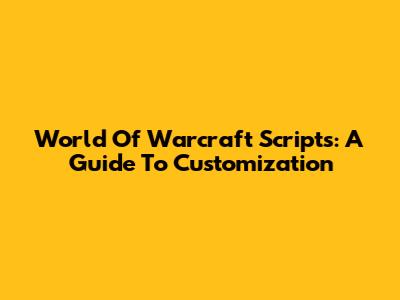 World Of Warcraft Scripts: A Guide To Customization