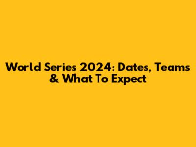 World Series 2024: Dates, Teams & What To Expect