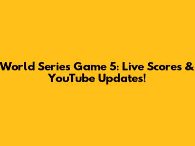 World Series Game 5: Live Scores & YouTube Updates!