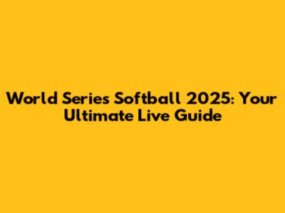 World Series Softball 2025: Your Ultimate Live Guide