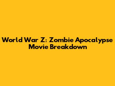 World War Z: Zombie Apocalypse Movie Breakdown