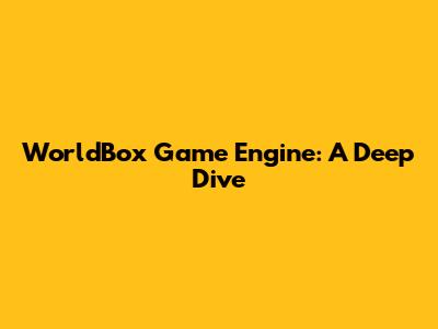 WorldBox Game Engine: A Deep Dive
